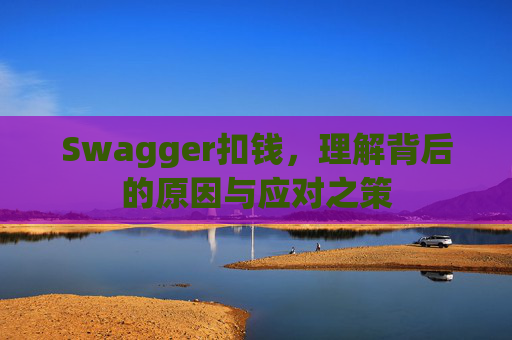Swagger扣钱,理解背后的原因与应对之策