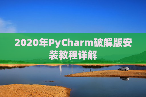 2020年PyCharm破解版安装教程详解 2020年PyCharm破解版安装教程详解